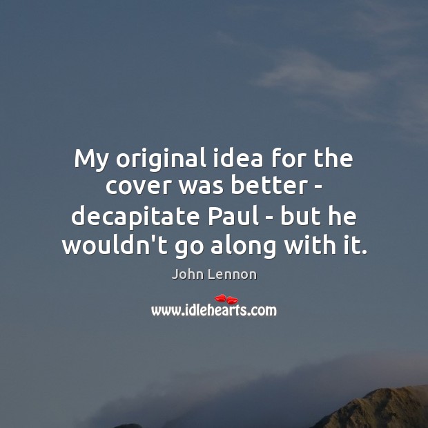 My original idea for the cover was better – decapitate Paul – John Lennon Picture Quote