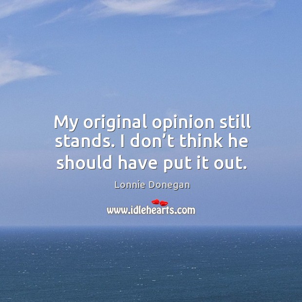 My original opinion still stands. I don’t think he should have put it out. Lonnie Donegan Picture Quote