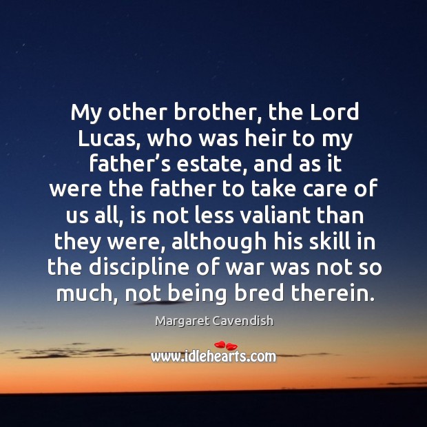 My other brother, the lord lucas, who was heir to my father’s estate, and as it were the Margaret Cavendish Picture Quote