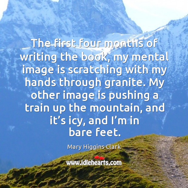 My other image is pushing a train up the mountain, and it’s icy, and I’m in bare feet. Mary Higgins Clark Picture Quote