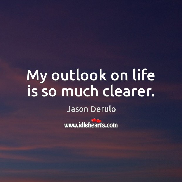 My outlook on life is so much clearer. Jason Derulo Picture Quote