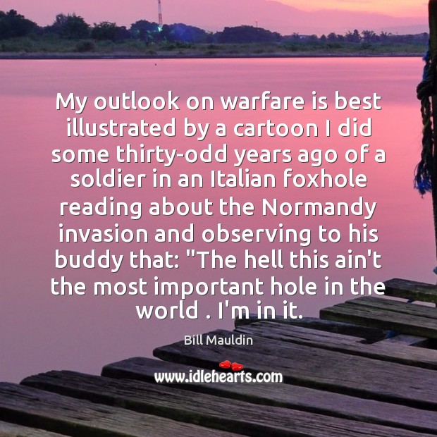My outlook on warfare is best illustrated by a cartoon I did Bill Mauldin Picture Quote