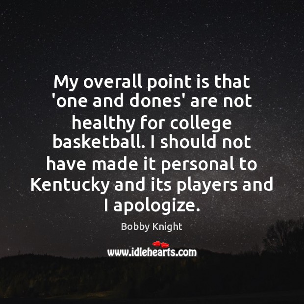 My overall point is that ‘one and dones’ are not healthy for Bobby Knight Picture Quote