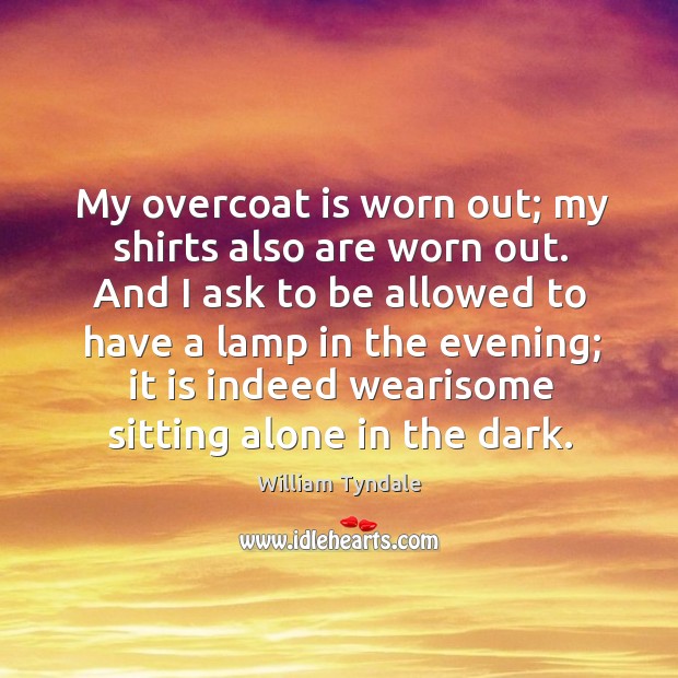 My overcoat is worn out; my shirts also are worn out. William Tyndale Picture Quote
