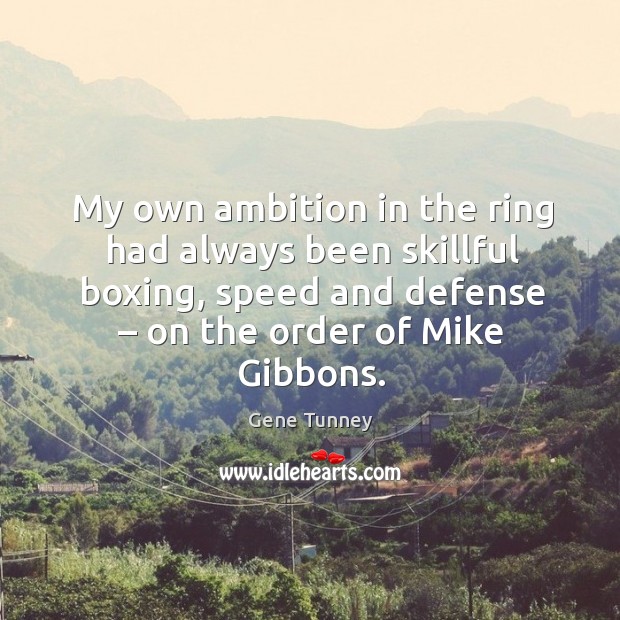 My own ambition in the ring had always been skillful boxing, speed and defense – on the order of mike gibbons. Gene Tunney Picture Quote