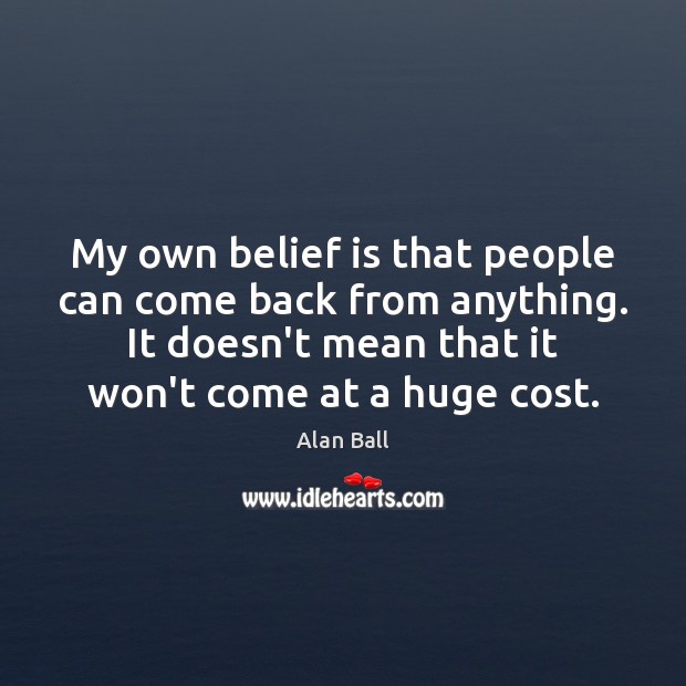 My own belief is that people can come back from anything. It Belief Quotes Image