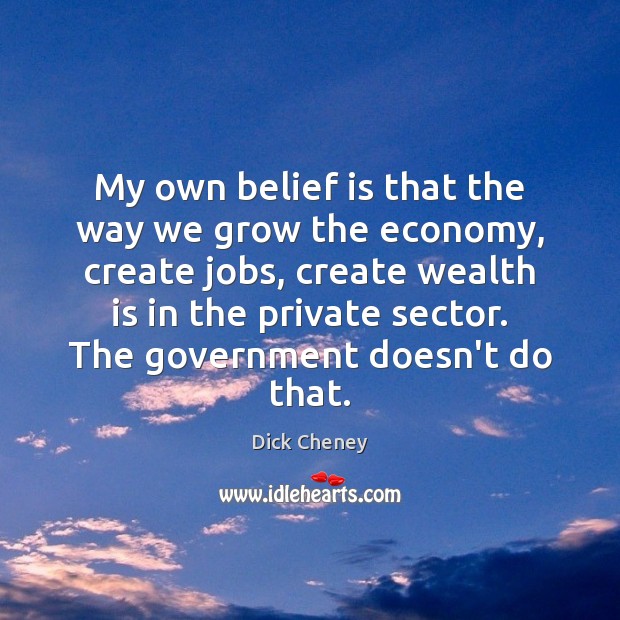 My own belief is that the way we grow the economy, create Wealth Quotes Image