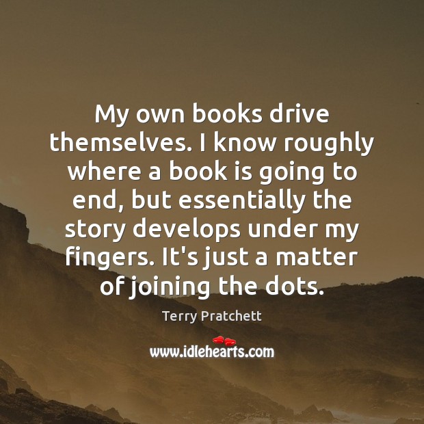 My own books drive themselves. I know roughly where a book is Terry Pratchett Picture Quote