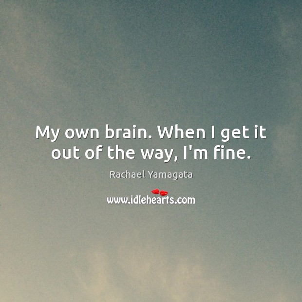 My own brain. When I get it out of the way, I’m fine. Rachael Yamagata Picture Quote