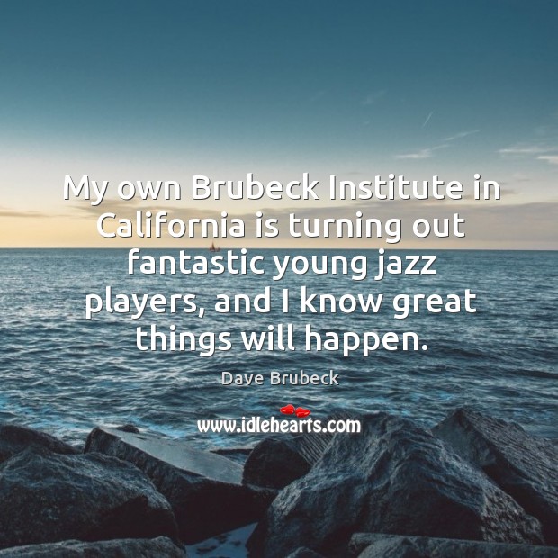 My own Brubeck Institute in California is turning out fantastic young jazz Dave Brubeck Picture Quote