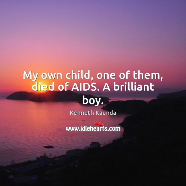 My own child, one of them, died of AIDS. A brilliant boy. Kenneth Kaunda Picture Quote