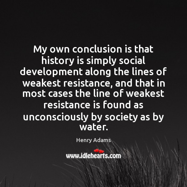My own conclusion is that history is simply social development along the Henry Adams Picture Quote
