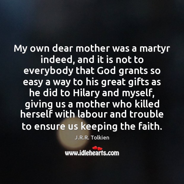 My own dear mother was a martyr indeed, and it is not 