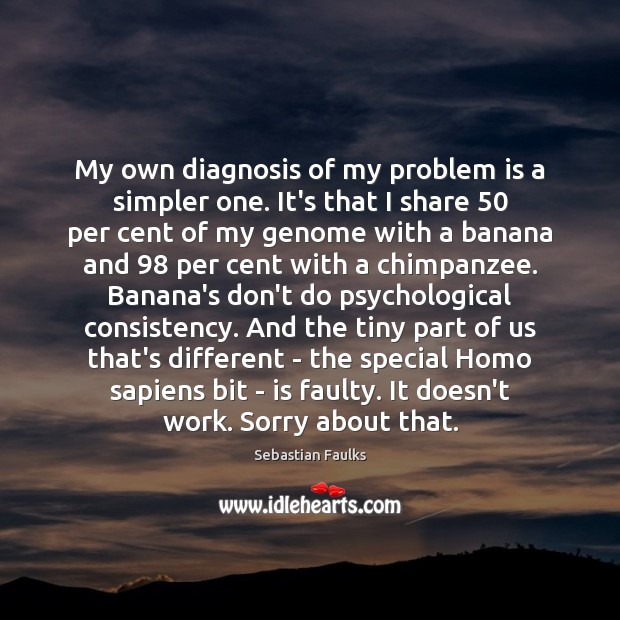 My own diagnosis of my problem is a simpler one. It’s that Sebastian Faulks Picture Quote