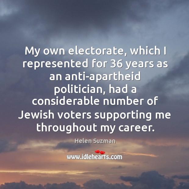 My own electorate, which I represented for 36 years as an anti-apartheid politician Helen Suzman Picture Quote