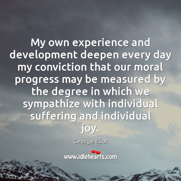 My own experience and development deepen every day my conviction that our George Eliot Picture Quote