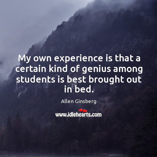 My own experience is that a certain kind of genius among students is best brought out in bed. Experience Quotes Image
