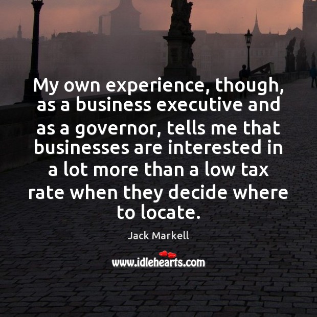My own experience, though, as a business executive and as a governor, Jack Markell Picture Quote