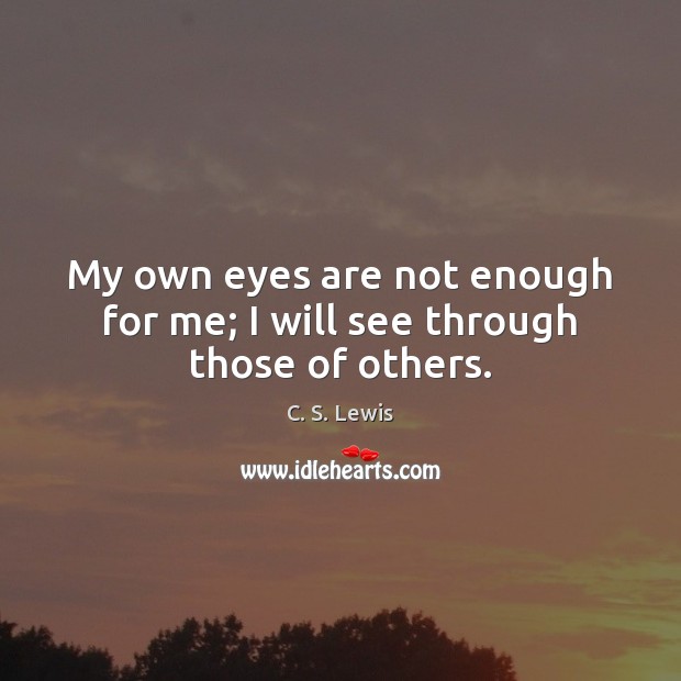 My own eyes are not enough for me; I will see through those of others. C. S. Lewis Picture Quote