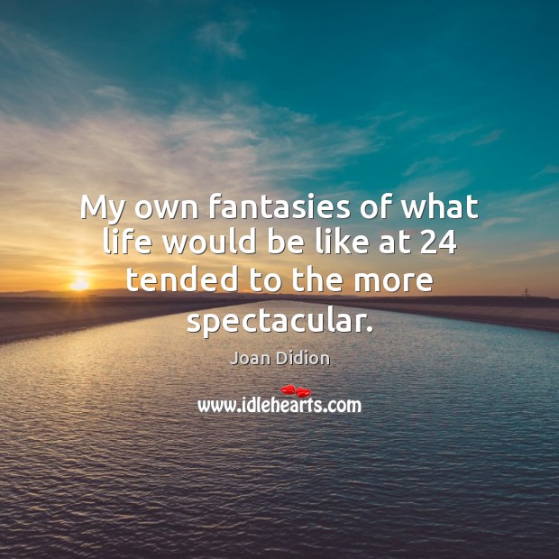 My own fantasies of what life would be like at 24 tended to the more spectacular. Joan Didion Picture Quote
