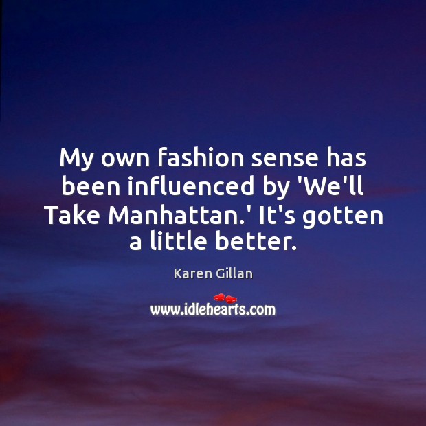 My own fashion sense has been influenced by ‘We’ll Take Manhattan.’ Karen Gillan Picture Quote
