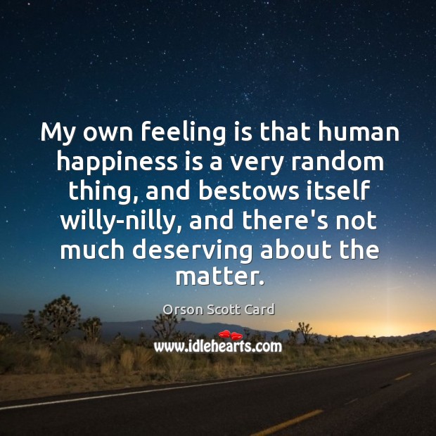 My own feeling is that human happiness is a very random thing, Image