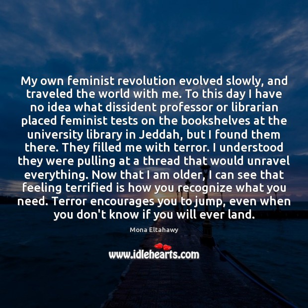 My own feminist revolution evolved slowly, and traveled the world with me. Mona Eltahawy Picture Quote