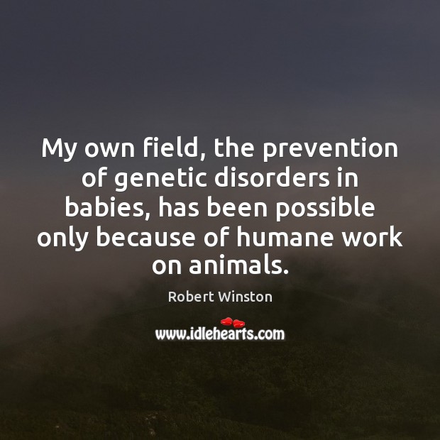 My own field, the prevention of genetic disorders in babies, has been Robert Winston Picture Quote