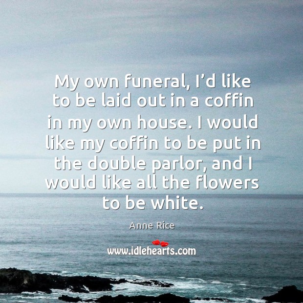 My own funeral, I’d like to be laid out in a coffin in my own house. Anne Rice Picture Quote