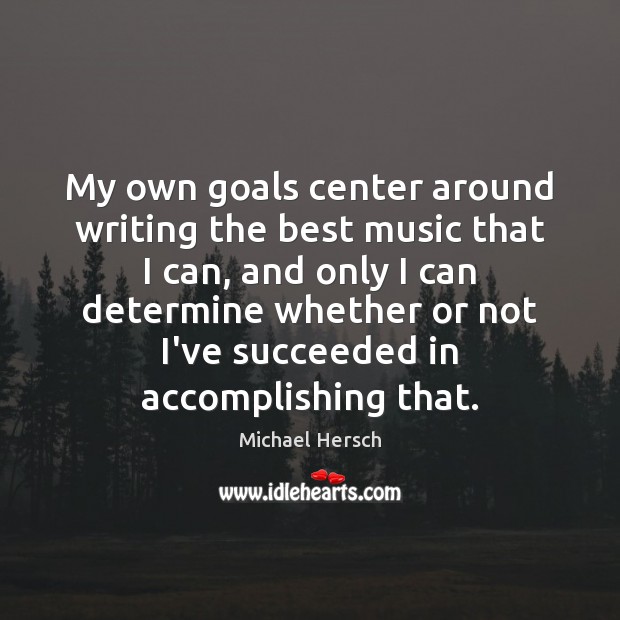 My own goals center around writing the best music that I can, Image