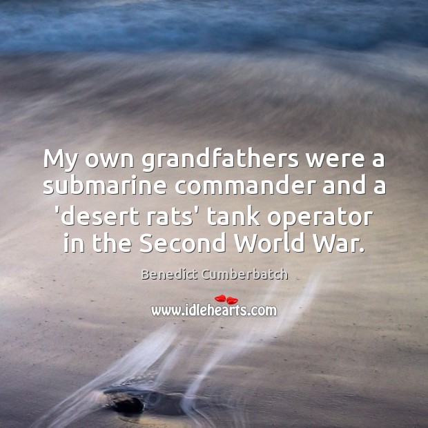 My own grandfathers were a submarine commander and a ‘desert rats’ tank Benedict Cumberbatch Picture Quote