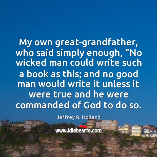 My own great-grandfather, who said simply enough, “No wicked man could write Jeffrey R. Holland Picture Quote
