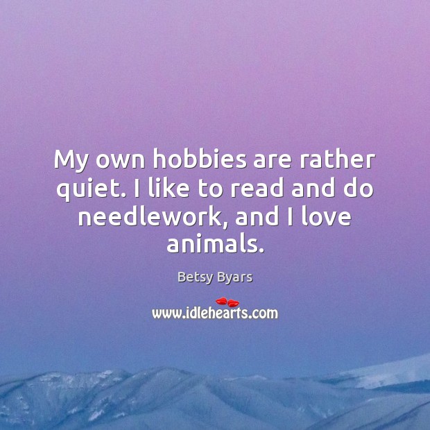 My own hobbies are rather quiet. I like to read and do needlework, and I love animals. Image