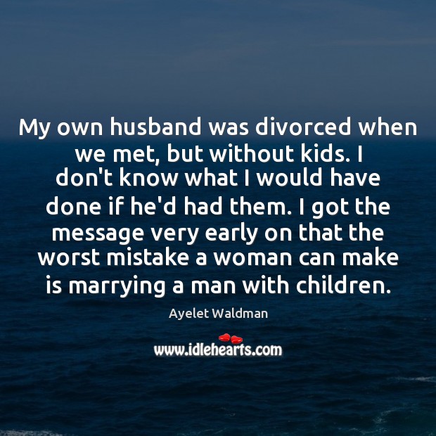 My own husband was divorced when we met, but without kids. I Ayelet Waldman Picture Quote