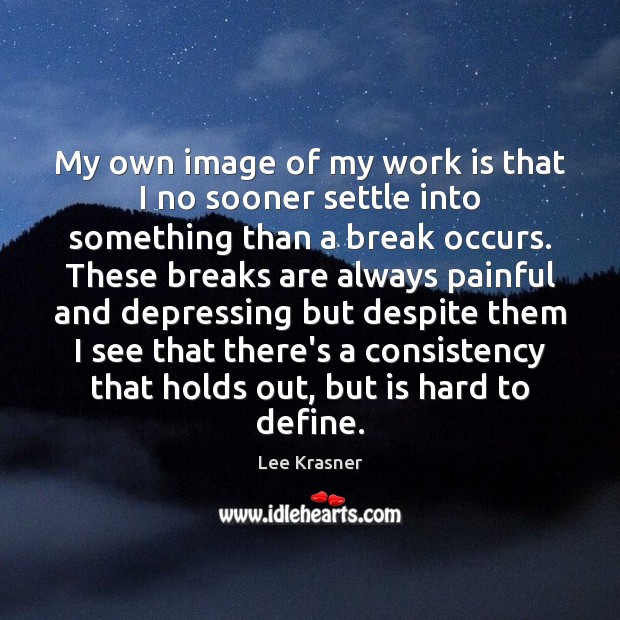 My own image of my work is that I no sooner settle Work Quotes Image