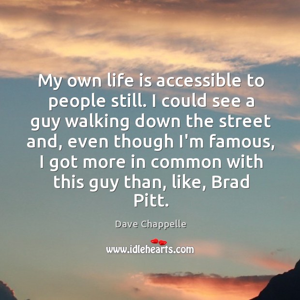 My own life is accessible to people still. I could see a Dave Chappelle Picture Quote