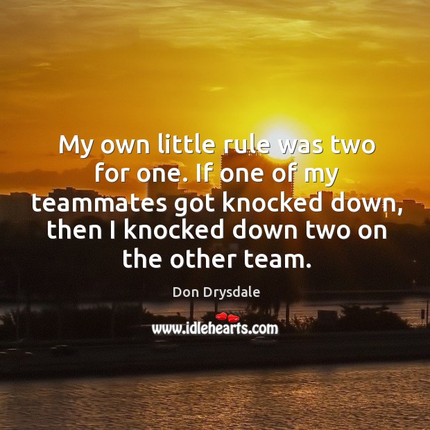 My own little rule was two for one. If one of my teammates got knocked down Don Drysdale Picture Quote