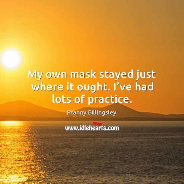 My own mask stayed just where it ought. I’ve had lots of practice. Franny Billingsley Picture Quote