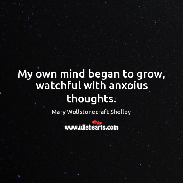 My own mind began to grow, watchful with anxoius thoughts. Mary Wollstonecraft Shelley Picture Quote