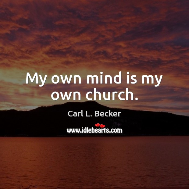 My own mind is my own church. Carl L. Becker Picture Quote