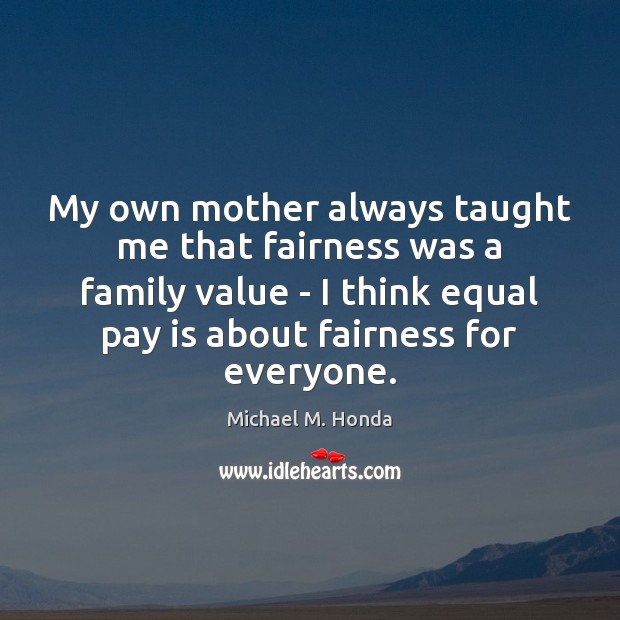 My own mother always taught me that fairness was a family value Michael M. Honda Picture Quote