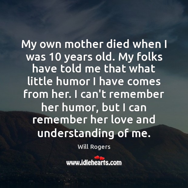 My own mother died when I was 10 years old. My folks have Will Rogers Picture Quote