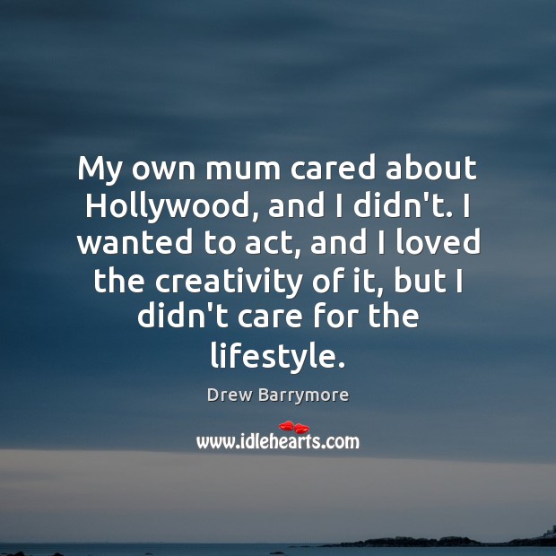 My own mum cared about Hollywood, and I didn’t. I wanted to Drew Barrymore Picture Quote