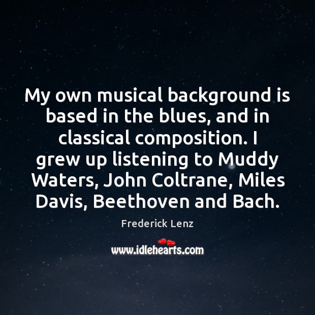 My own musical background is based in the blues, and in classical Frederick Lenz Picture Quote