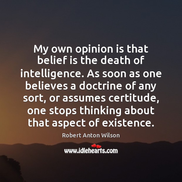 My own opinion is that belief is the death of intelligence. As Robert Anton Wilson Picture Quote