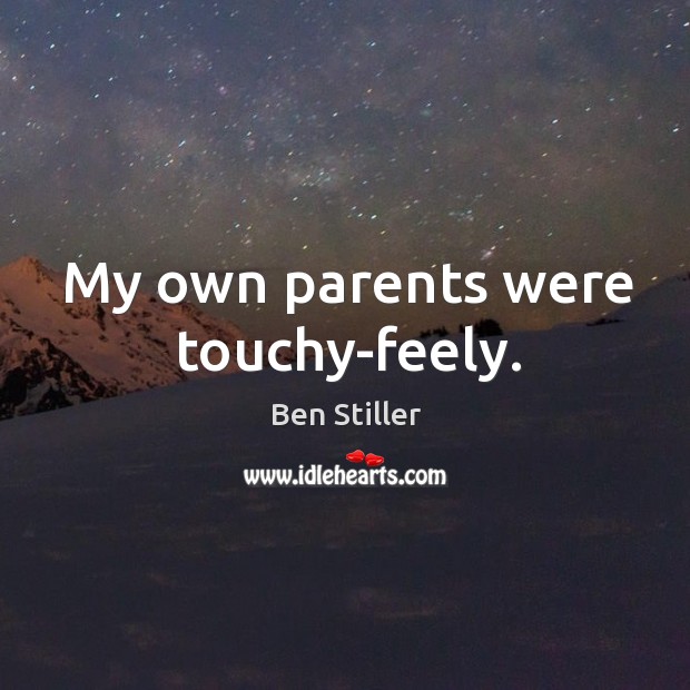 My own parents were touchy-feely. Ben Stiller Picture Quote