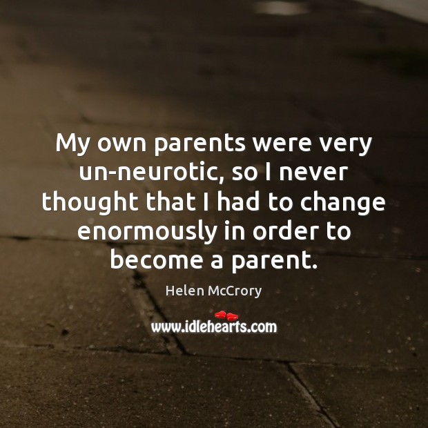 My own parents were very un-neurotic, so I never thought that I Helen McCrory Picture Quote