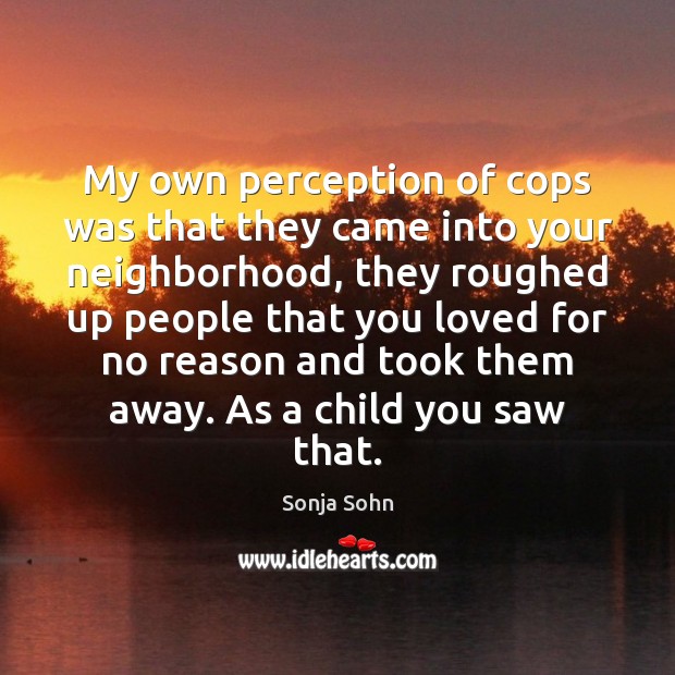 My own perception of cops was that they came into your neighborhood, Sonja Sohn Picture Quote