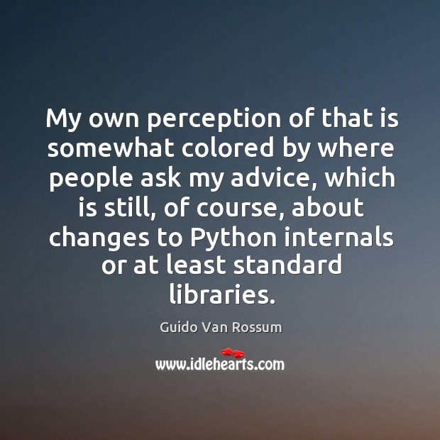 My own perception of that is somewhat colored by where people ask my advice, which is still Guido Van Rossum Picture Quote