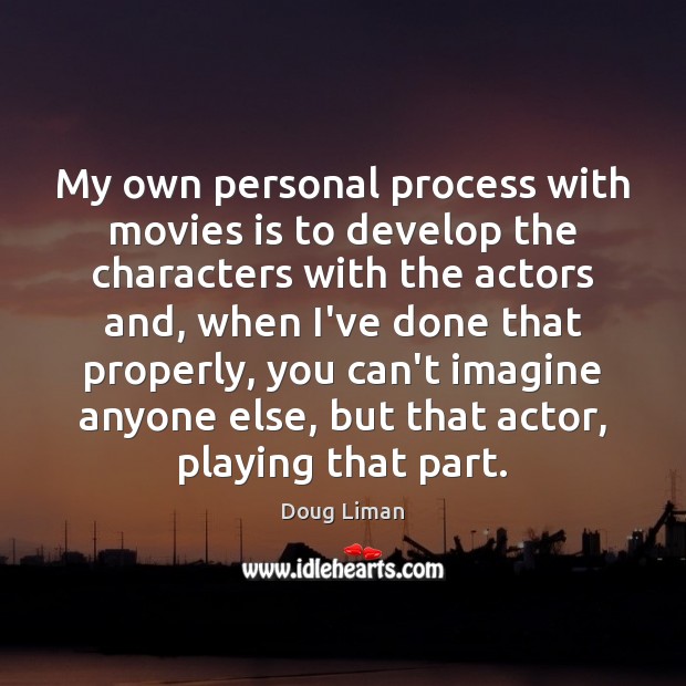 My own personal process with movies is to develop the characters with Doug Liman Picture Quote